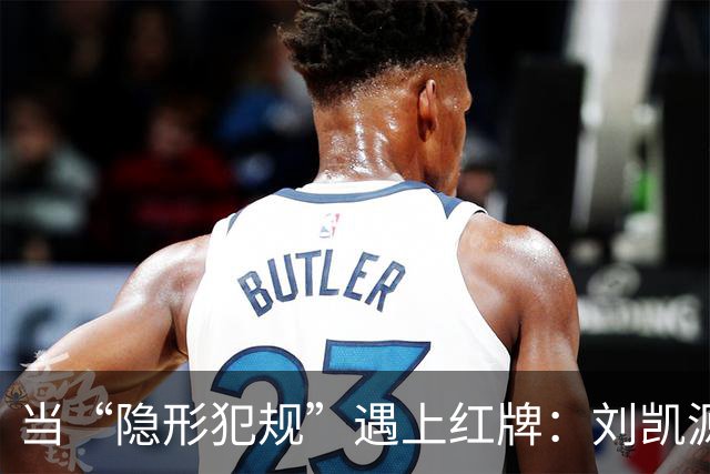 当“隐形犯规”遇上红牌：刘凯源的惊险一幕