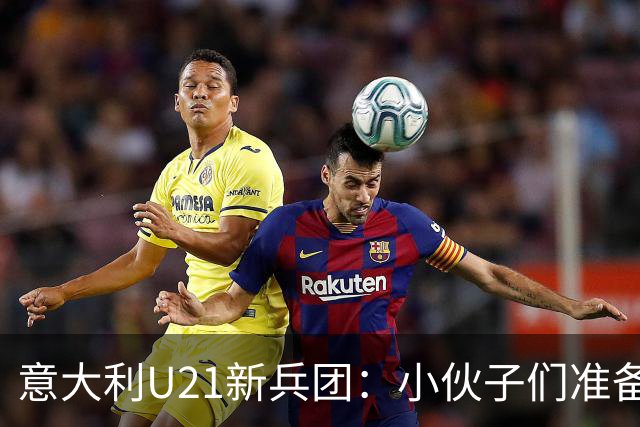 意大利U21新兵团：小伙子们准备大显身手啦！