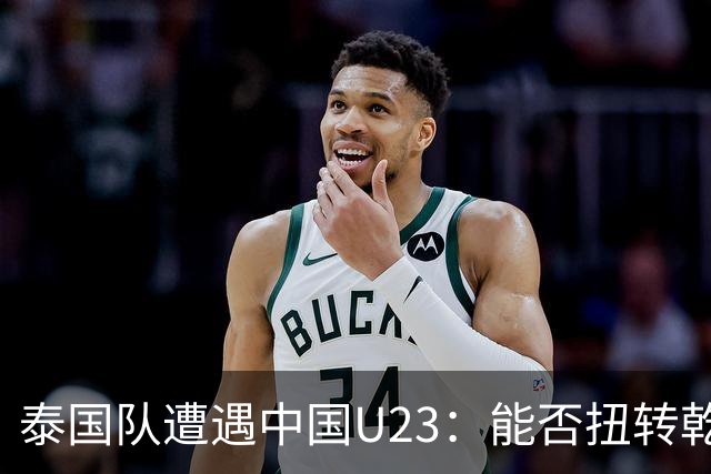 泰国队遭遇中国U23：能否扭转乾坤？