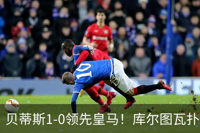 贝蒂斯1-0领先皇马！库尔图瓦扑出对手头球，帕洛特补射破门